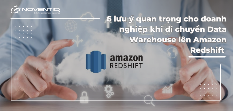6 lưu ý quan trọng cho doanh nghiệp khi di chuyển Data Warehouse lên Amazon Redshift 